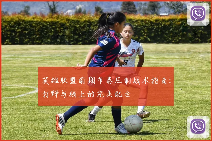 英雄联盟前期节奏压制战术指南：打野与线上的完美配合