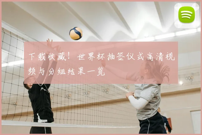 下载收藏！世界杯抽签仪式高清视频与分组结果一览