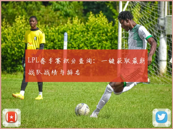 LPL春季赛积分查询：一键获取最新战队战绩与排名