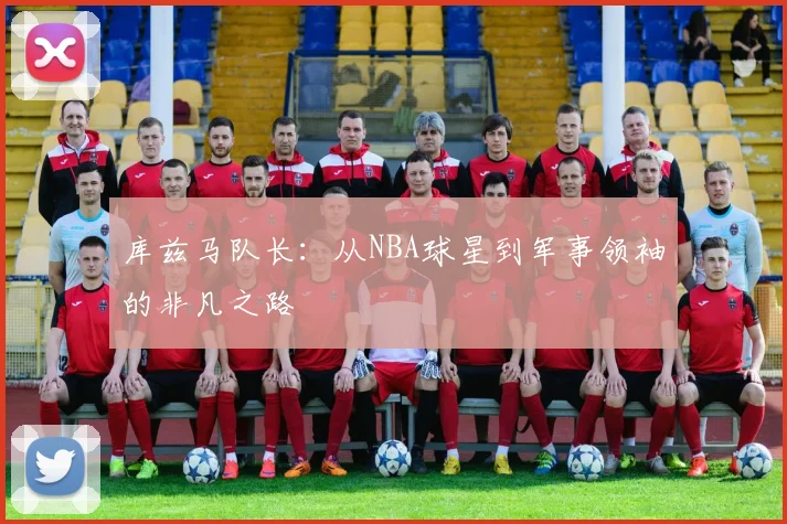 库兹马队长：从NBA球星到军事领袖的非凡之路