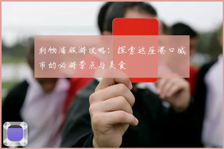 利物浦旅游攻略：探索这座港口城市的必游景点与美食