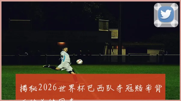 揭秘2026世界杯巴西队夺冠赔率背后的关键因素