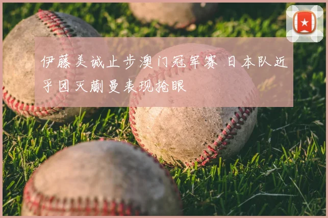 伊藤美诚止步澳门冠军赛 日本队近乎团灭蒯曼表现抢眼