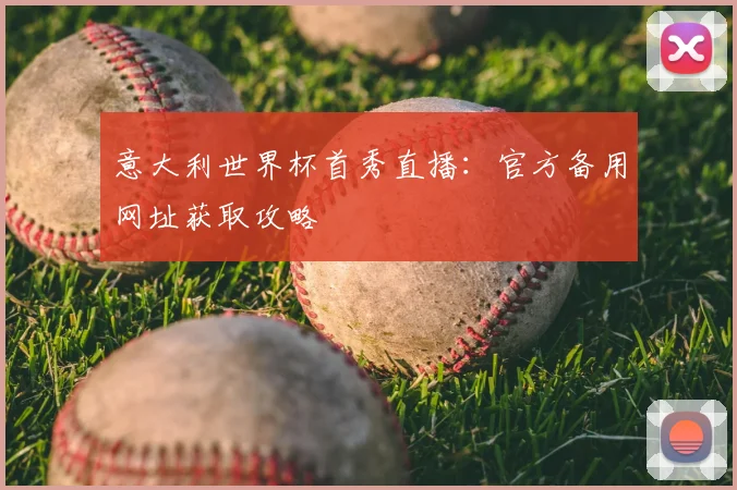 意大利世界杯首秀直播：官方备用网址获取攻略