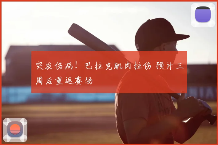 突发伤病!巴拉克肌肉拉伤 预计三周后重返赛场