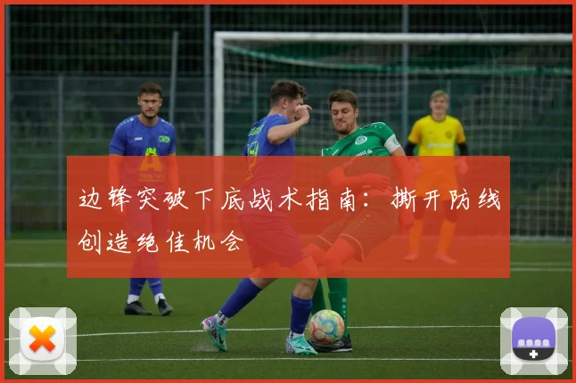 边锋突破下底战术指南:撕开防线创造绝佳机会