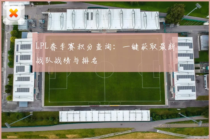 LPL春季赛积分查询：一键获取最新战队战绩与排名
