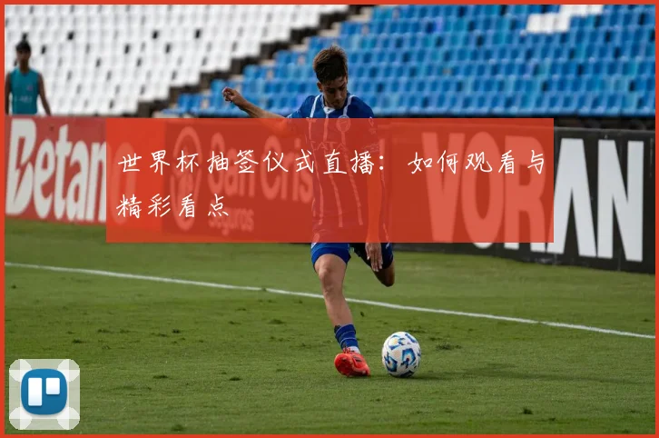 世界杯抽签仪式直播:如何观看与精彩看点