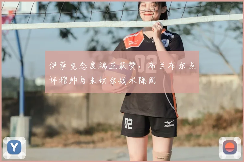 伊萨克态度端正获赞，布兰布尔点评穆帅与米切尔战术隔阂